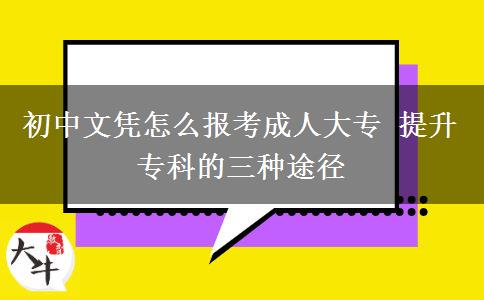 初中文憑怎么報(bào)考成人大專 提升?？频娜N途徑