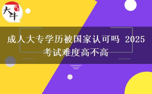 成人大專學(xué)歷被國家認(rèn)可嗎 2025考試難度高不高