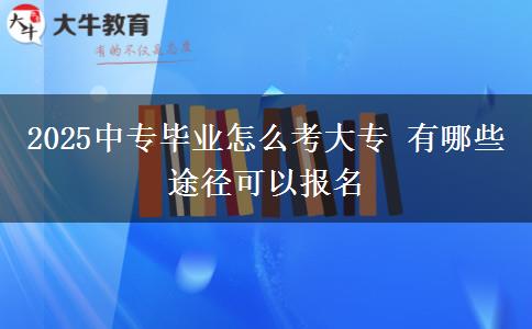 2025中專畢業(yè)怎么考大專 有哪些途徑可以報(bào)名