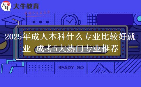 2025年成人本科什么專業(yè)比較好就業(yè) 成考5大熱門