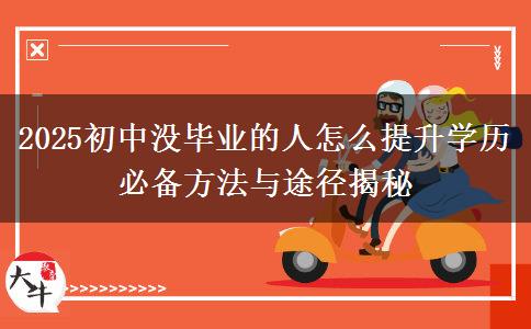 2025初中沒畢業(yè)的人怎么提升學(xué)歷 必備方法與途徑