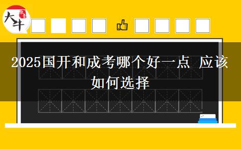 2025國開和成考哪個(gè)好一點(diǎn) 應(yīng)該如何選擇