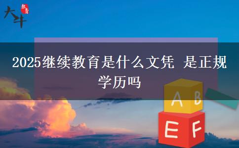 2025繼續(xù)教育是什么文憑 是正規(guī)學(xué)歷嗎