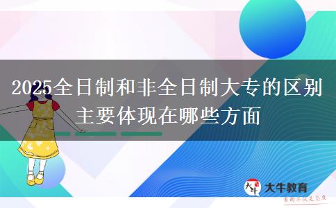 2025全日制和非全日制大專的區(qū)別 主要體現(xiàn)在哪些方面