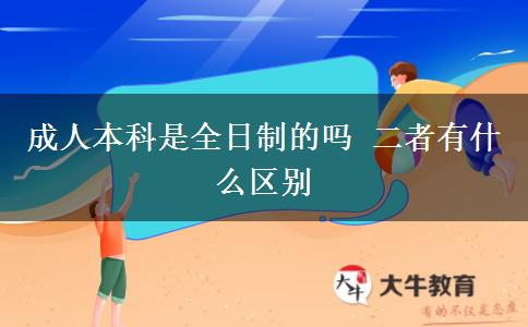 成人本科是全日制的嗎 二者有什么區(qū)別