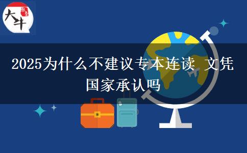 2025為什么不建議專本連讀 文憑國家承認嗎