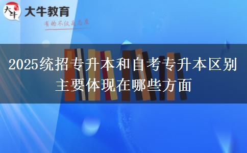 2025統(tǒng)招專(zhuān)升本和自考專(zhuān)升本區(qū)別主要體現(xiàn)在哪些方面