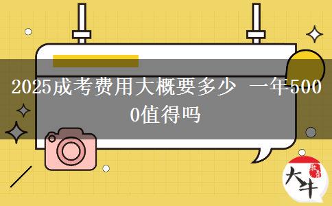 2025成考費(fèi)用大概要多少 一年5000值得嗎