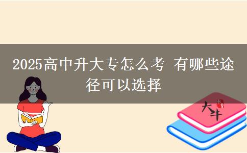 2025高中升大專怎么考 有哪些途徑可以選擇