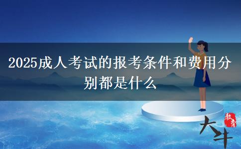 2025成人考試的報(bào)考條件和費(fèi)用分別都是什么