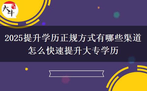 2025提升學(xué)歷正規(guī)方式有哪些渠道 怎么快速提升大專學(xué)歷