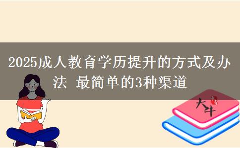 2025成人教育學(xué)歷提升的方式及辦法 最簡單的3種渠道