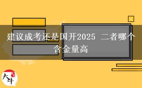 建議成考還是國開2025 二者哪個含金量高