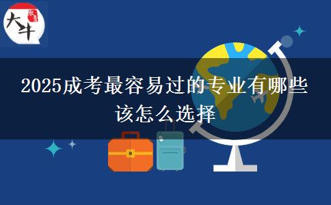 2025成考最容易過的專業(yè)有哪些 該怎么選擇