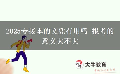 2025專接本的文憑有用嗎 報(bào)考的意義大不大