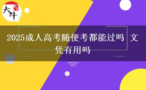 2025成人高考隨便考都能過(guò)嗎 文憑有用嗎