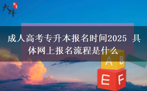 成人高考專(zhuān)升本報(bào)名時(shí)間2025 具體網(wǎng)上報(bào)名流程是