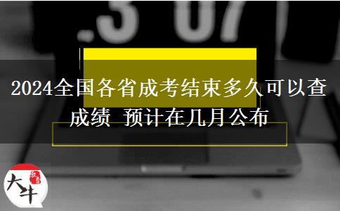 2024全國(guó)各省成考結(jié)束多久可以查成績(jī) 預(yù)計(jì)在幾月