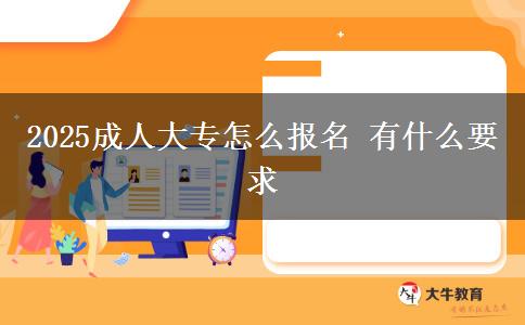 2025成人大專怎么報名 有什么要求