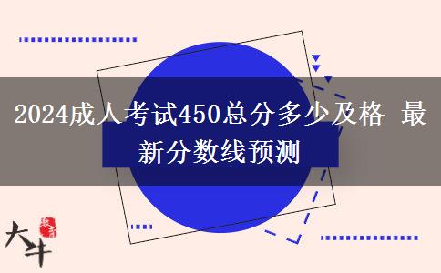 2024成人考試450總分多少及格 最新分?jǐn)?shù)線預(yù)測(cè)