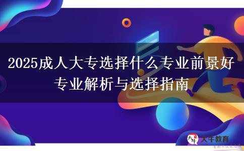 2025成人大專選擇什么專業(yè)前景好 專業(yè)解析與選擇