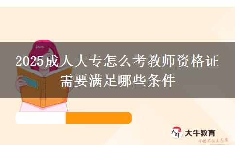 2025成人大專怎么考教師資格證 需要滿足哪些條件