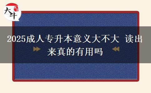 2025成人專升本意義大不大 讀出來真的有用嗎