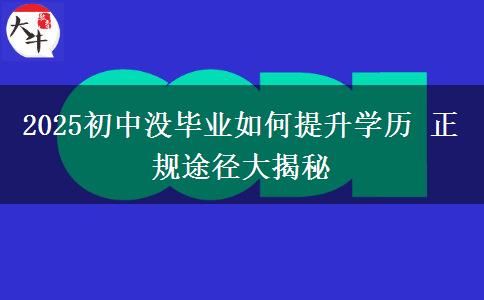 2025初中沒畢業(yè)如何提升學歷 正規(guī)途徑大揭秘