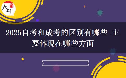 2025自考和成考的區(qū)別有哪些 主要體現(xiàn)在哪些方面