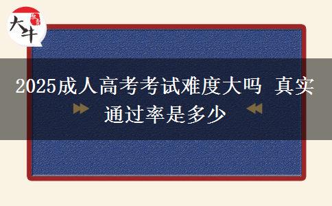 2025成人高考考試難度大嗎 真實通過率是多少