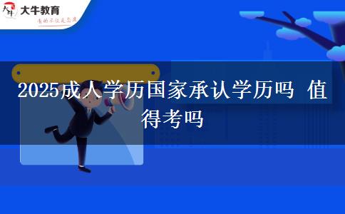 2025成人學(xué)歷國家承認(rèn)學(xué)歷嗎 值得考嗎