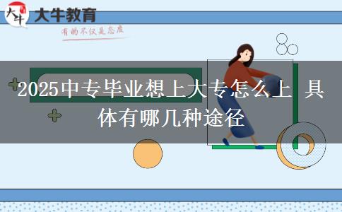 2025中專畢業(yè)想上大專怎么上 具體有哪幾種途徑