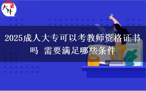 2025成人大?？梢钥冀處熧Y格證書嗎 需要滿足哪些