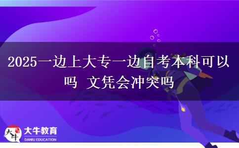 2025一邊上大專一邊自考本科可以嗎 文憑會沖突嗎