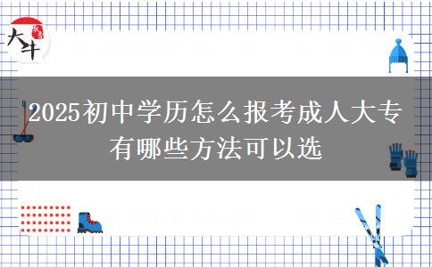 2025初中學(xué)歷怎么報(bào)考成人大專 有哪些方法可以選