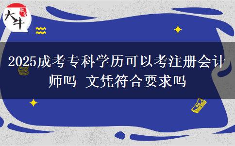 2025成考?？茖W(xué)歷可以考注冊(cè)會(huì)計(jì)師嗎 文憑符合要