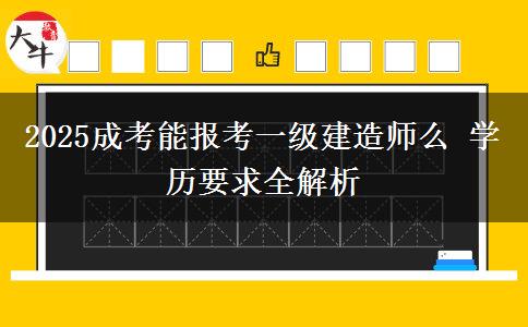 2025成考能報(bào)考一級(jí)建造師么 學(xué)歷要求全解析