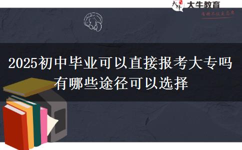 2025初中畢業(yè)可以直接報(bào)考大專(zhuān)嗎 有哪些途徑可以