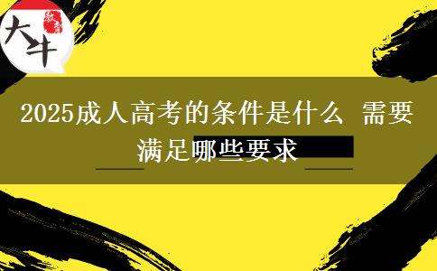 2025成人高考的條件是什么 需要滿(mǎn)足哪些要求