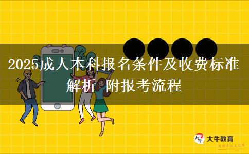 2025成人本科報(bào)名條件及收費(fèi)標(biāo)準(zhǔn)解析 附報(bào)考流程