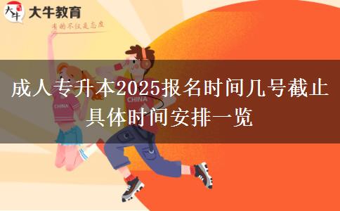 成人專(zhuān)升本2025報(bào)名時(shí)間幾號(hào)截止 具體時(shí)間安排一