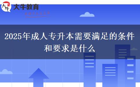 2025年成人專升本需要滿足的條件和要求是什么