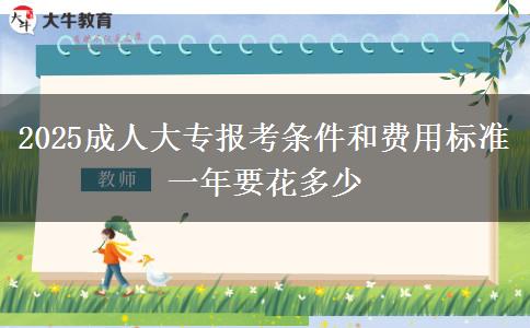 2025成人大專報(bào)考條件和費(fèi)用標(biāo)準(zhǔn) 一年要花多少