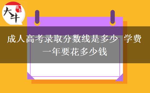 成人高考錄取分數(shù)線是多少 學費一年要花多少錢