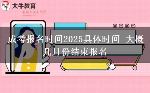 成考報名時間2025具體時間 大概幾月份結(jié)束報名