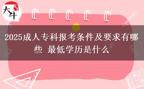 2025成人?？茍罂紬l件及要求有哪些 最低學歷是什