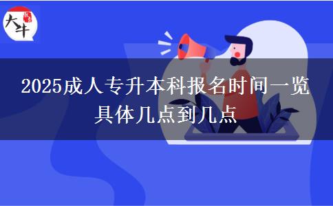 2025成人專升本科報名時間一覽 具體幾點到幾點