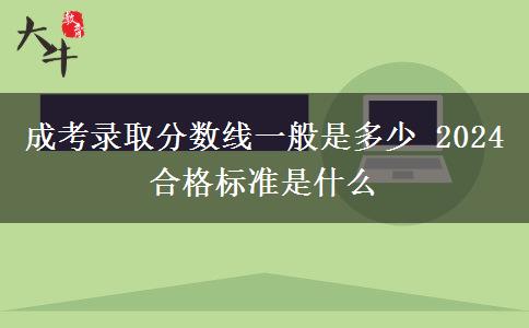 成考錄取分數(shù)線一般是多少 2024合格標準是什么