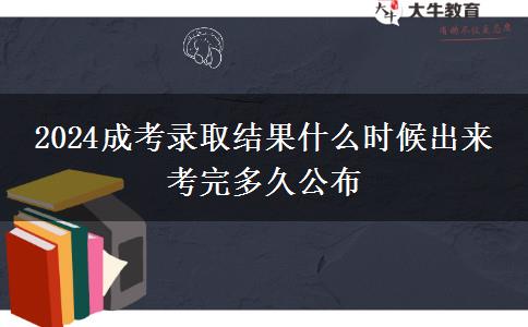 2024成考錄取結(jié)果什么時候出來 考完多久公布