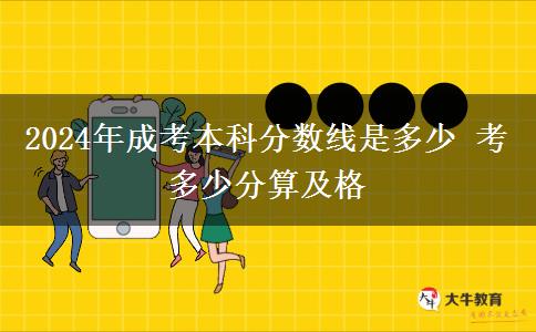 2024年成考本科分?jǐn)?shù)線是多少 考多少分算及格